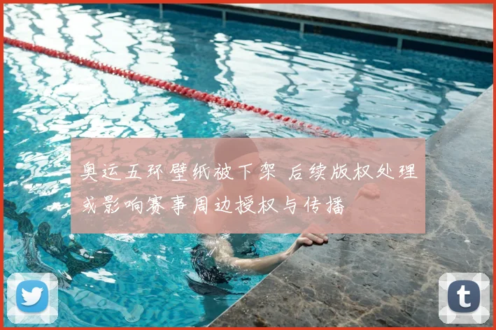 奥运五环壁纸被下架 后续版权处理或影响赛事周边授权与传播