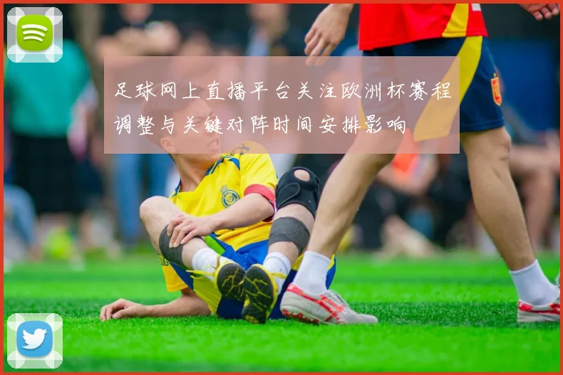 足球网上直播平台关注欧洲杯赛程调整与关键对阵时间安排影响