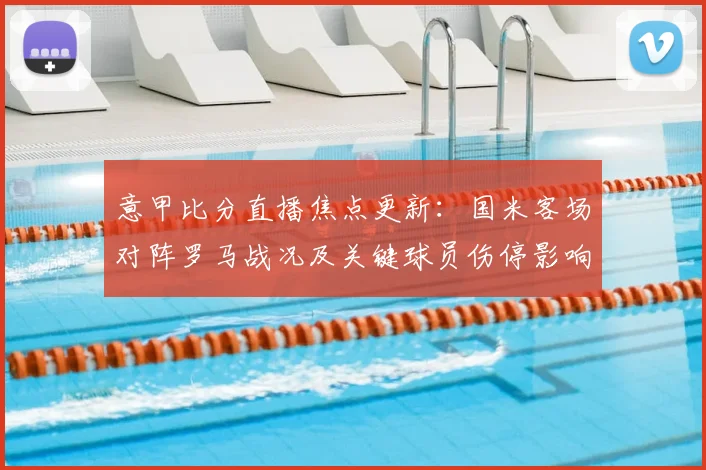 意甲比分直播焦点更新：国米客场对阵罗马战况及关键球员伤停影响