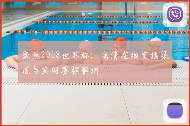 聚焦2018世界杯：高清在线直播渠道与实时赛程解析