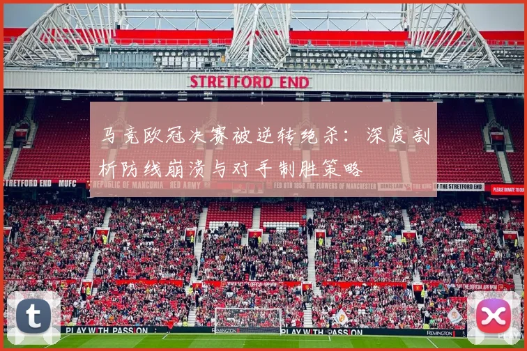 马竞欧冠决赛被逆转绝杀：深度剖析防线崩溃与对手制胜策略