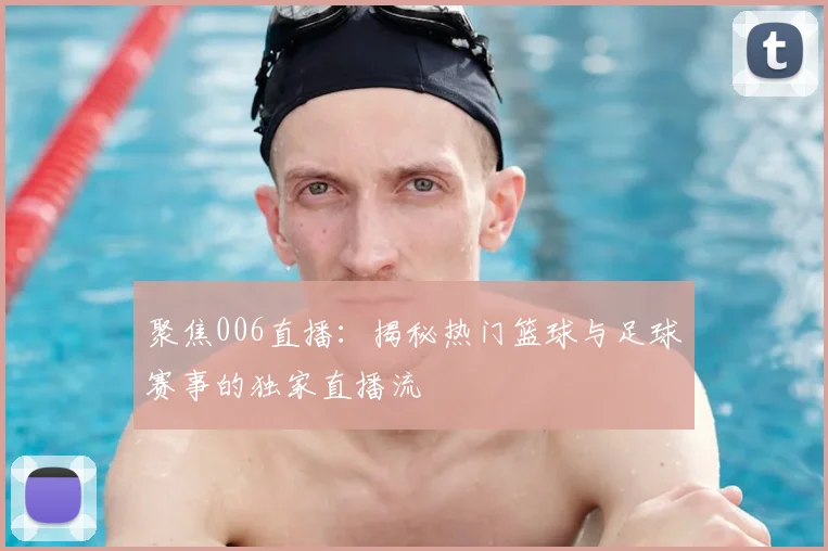 聚焦006直播：揭秘热门篮球与足球赛事的独家直播流