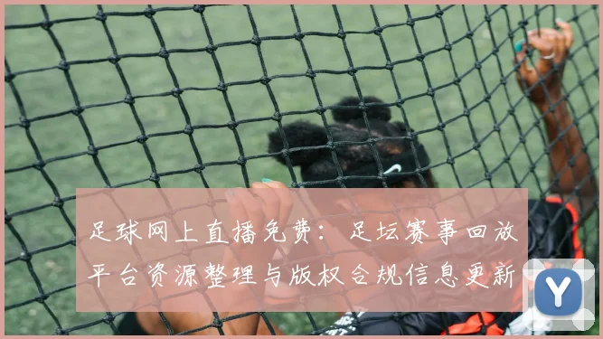 足球网上直播免费:足坛赛事回放平台资源整理与版权合规信息更新看点